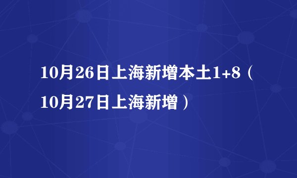 10月26日上海新增本土1+8（10月27日上海新增）
