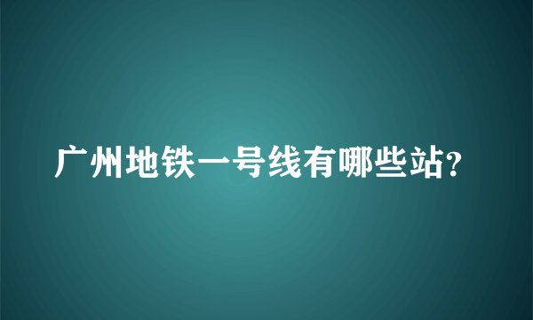 广州地铁一号线有哪些站？