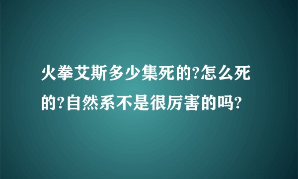 火拳艾斯多少集死的?怎么死的?自然系不是很厉害的吗?