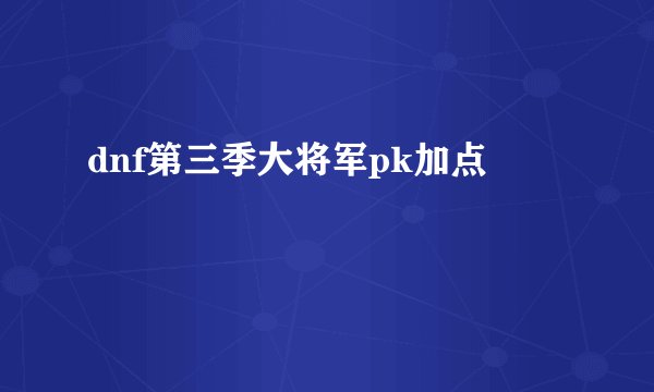 dnf第三季大将军pk加点