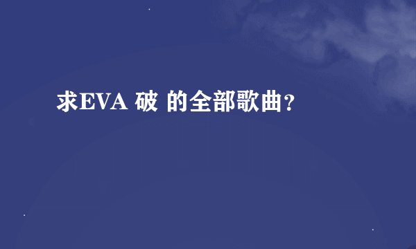 求EVA 破 的全部歌曲？