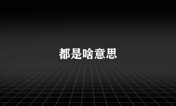 都是啥意思