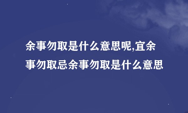 余事勿取是什么意思呢,宜余事勿取忌余事勿取是什么意思