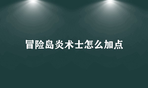 冒险岛炎术士怎么加点