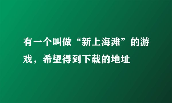 有一个叫做“新上海滩”的游戏，希望得到下载的地址