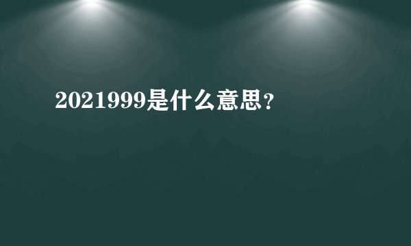 2021999是什么意思？