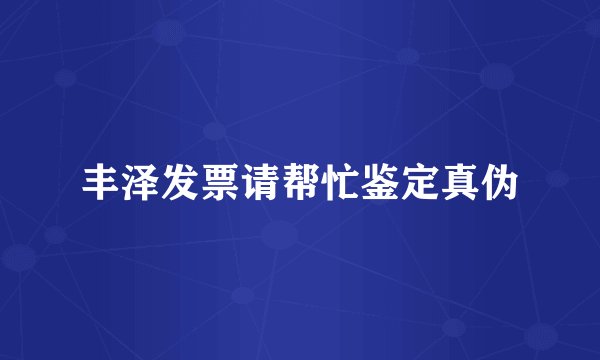 丰泽发票请帮忙鉴定真伪
