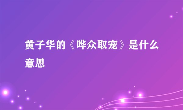 黄子华的《哗众取宠》是什么意思