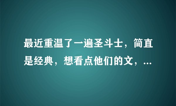 最近重温了一遍圣斗士，简直是经典，想看点他们的文，麻烦亲发几篇文，谢谢了 947501630@qq.com