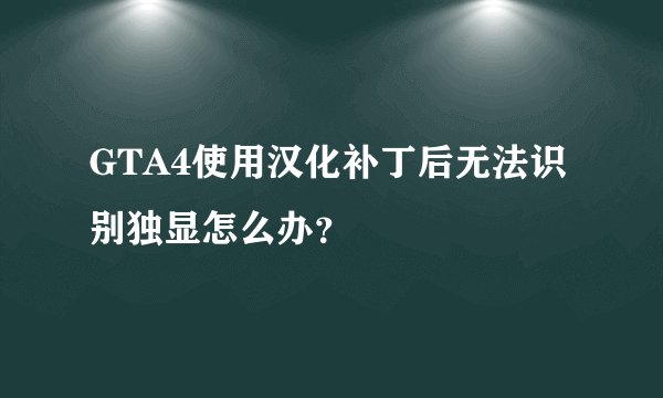 GTA4使用汉化补丁后无法识别独显怎么办？