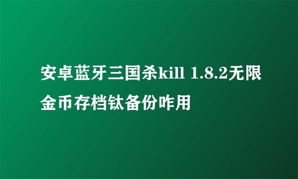 安卓蓝牙三国杀kill 1.8.2无限金币存档钛备份咋用