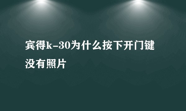 宾得k-30为什么按下开门键没有照片