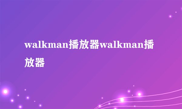 walkman播放器walkman播放器