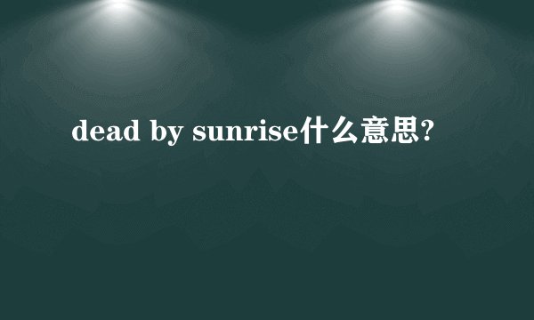 dead by sunrise什么意思?