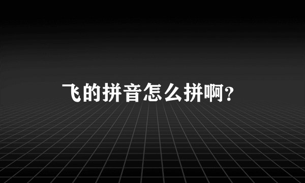 飞的拼音怎么拼啊？