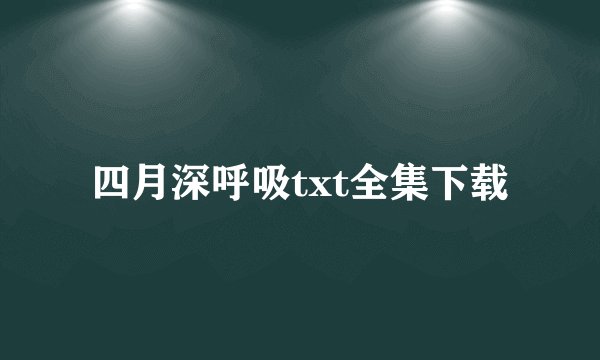 四月深呼吸txt全集下载