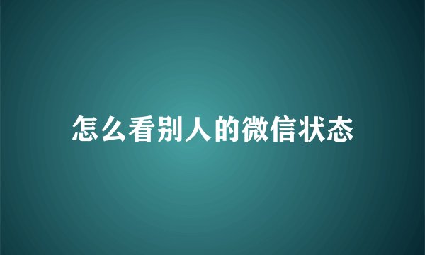 怎么看别人的微信状态