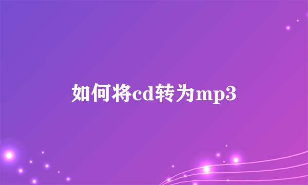 如何将cd转为mp3