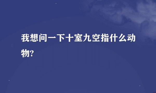 我想问一下十室九空指什么动物?
