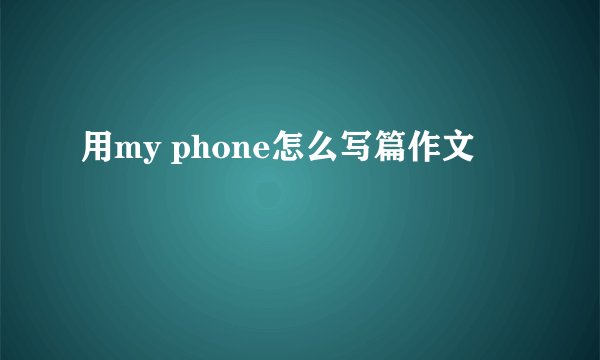 用my phone怎么写篇作文