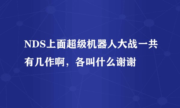 NDS上面超级机器人大战一共有几作啊，各叫什么谢谢