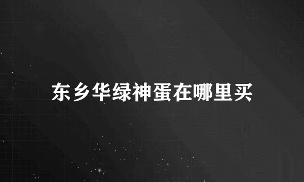东乡华绿神蛋在哪里买