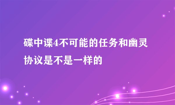 碟中谍4不可能的任务和幽灵协议是不是一样的