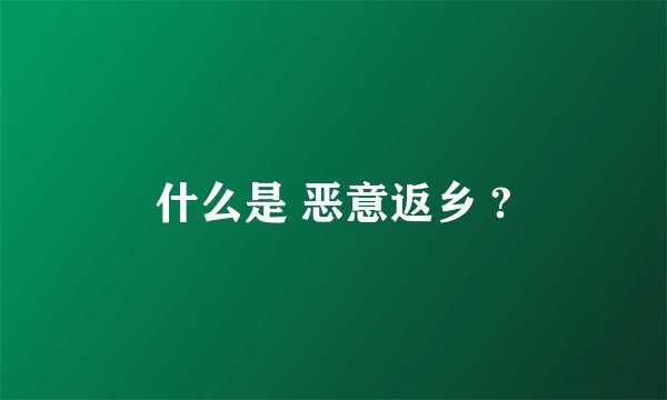 什么是 恶意返乡 ?
