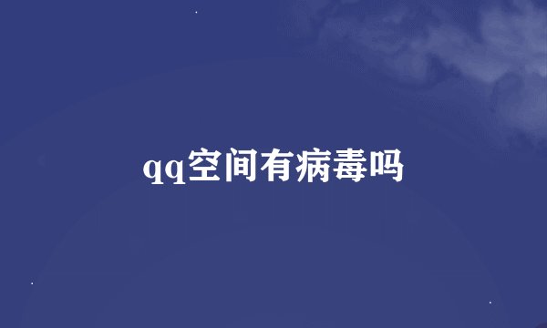 qq空间有病毒吗