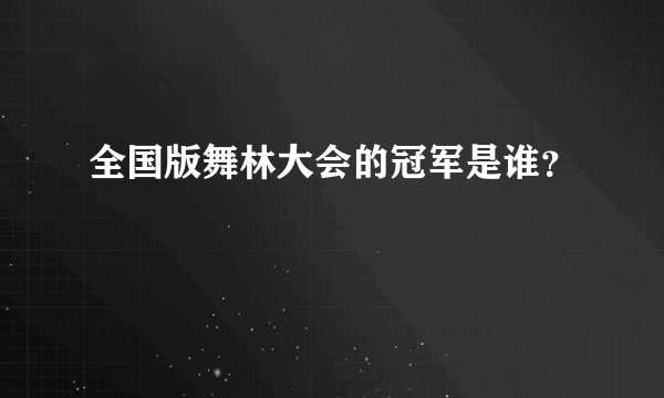 全国版舞林大会的冠军是谁？