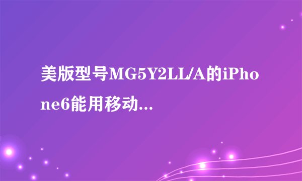美版型号MG5Y2LL/A的iPhone6能用移动的4G卡吗？