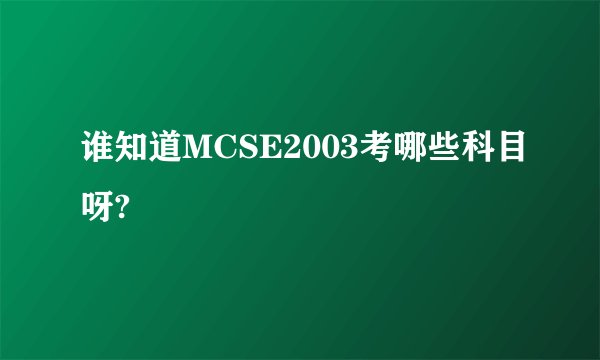 谁知道MCSE2003考哪些科目呀?