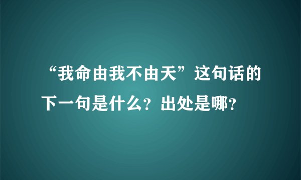 “我命由我不由天”这句话的下一句是什么？出处是哪？