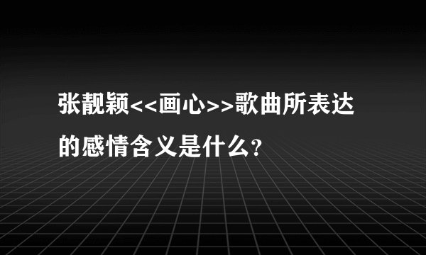 张靓颖<<画心>>歌曲所表达的感情含义是什么？