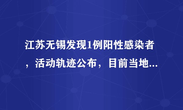 江苏无锡发现1例阳性感染者，活动轨迹公布，目前当地疫情情况如何？