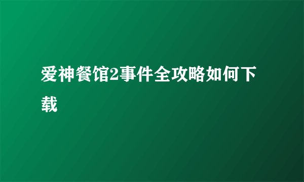 爱神餐馆2事件全攻略如何下载