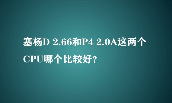 塞杨D 2.66和P4 2.0A这两个CPU哪个比较好？