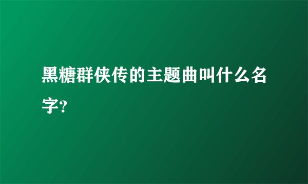 黑糖群侠传的主题曲叫什么名字？