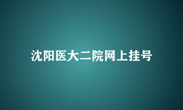 沈阳医大二院网上挂号