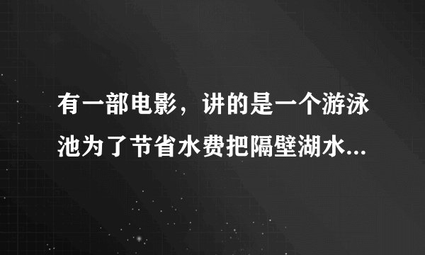 有一部电影，讲的是一个游泳池为了节省水费把隔壁湖水中的水放进游泳池，结果有食人鱼