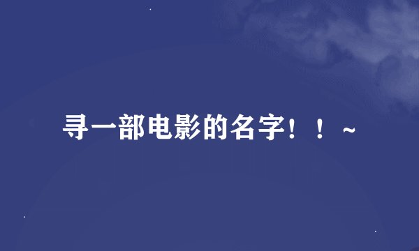 寻一部电影的名字！！~