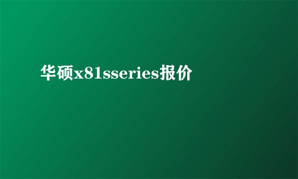 华硕x81sseries报价
