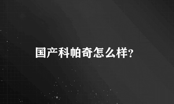 国产科帕奇怎么样？