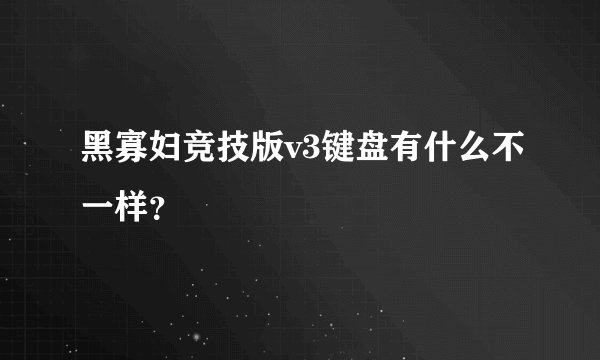 黑寡妇竞技版v3键盘有什么不一样？
