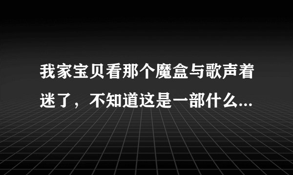 我家宝贝看那个魔盒与歌声着迷了，不知道这是一部什么题材的动画片，我想知道里面动漫人物的性格？