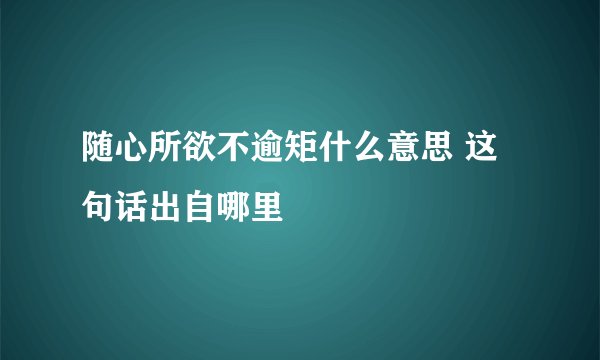 随心所欲不逾矩什么意思 这句话出自哪里
