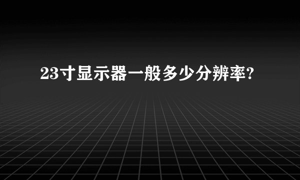 23寸显示器一般多少分辨率?