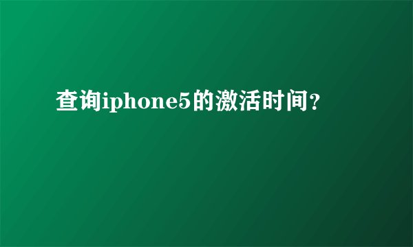 查询iphone5的激活时间？