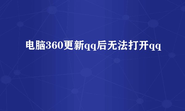 电脑360更新qq后无法打开qq