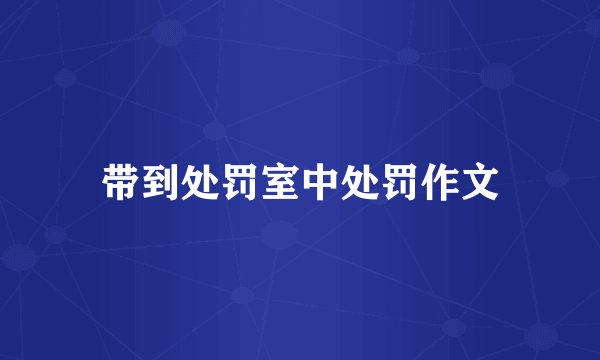 带到处罚室中处罚作文